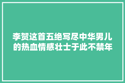 李贺这首五绝写尽中华男儿的热血情感壮士于此不禁年夜志跃跃