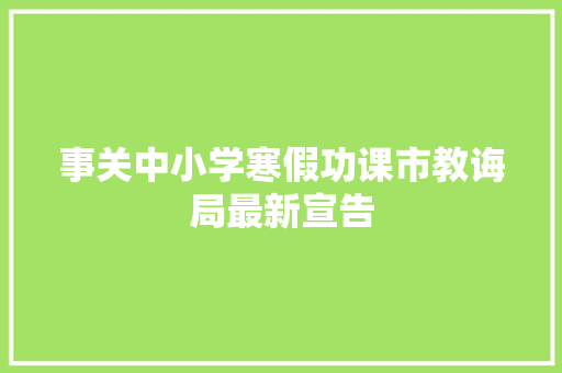 事关中小学寒假功课市教诲局最新宣告