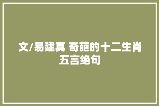 文/易建真 奇葩的十二生肖五言绝句
