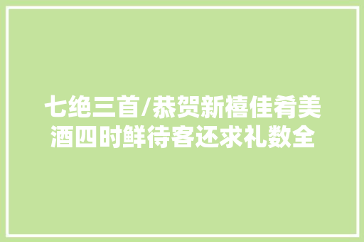 七绝三首/恭贺新禧佳肴美酒四时鲜待客还求礼数全
