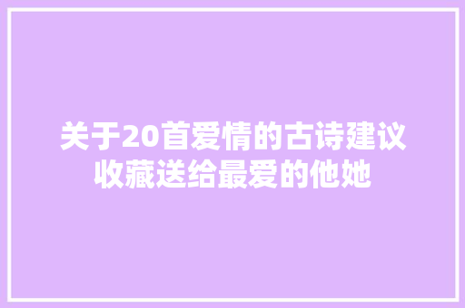 关于20首爱情的古诗建议收藏送给最爱的他她