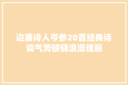 边塞诗人岑参20首经典诗词气势磅礴浪漫瑰丽