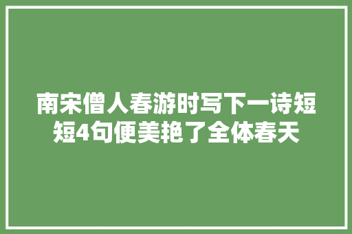 南宋僧人春游时写下一诗短短4句便美艳了全体春天