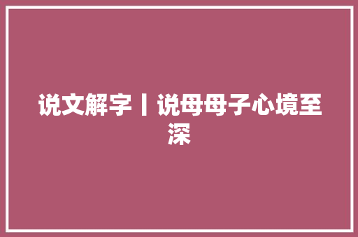 说文解字丨说母母子心境至深