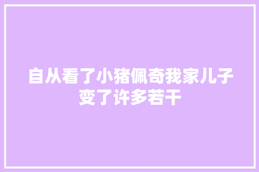 自从看了小猪佩奇我家儿子变了许多若干