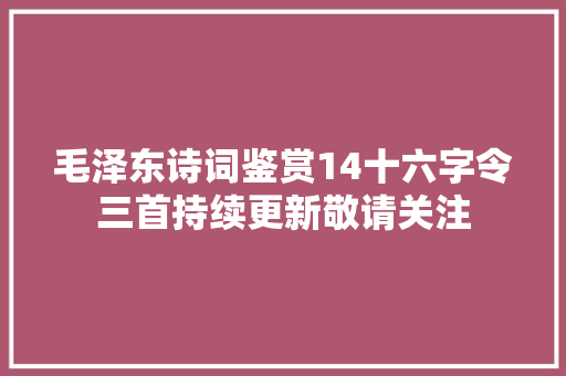 毛泽东诗词鉴赏14十六字令三首持续更新敬请关注