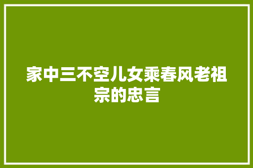 家中三不空儿女乘春风老祖宗的忠言