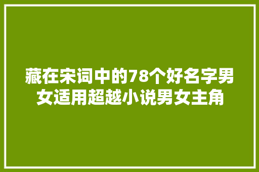 藏在宋词中的78个好名字男女适用超越小说男女主角