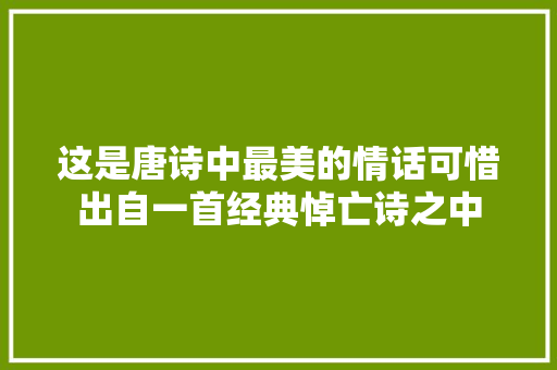 这是唐诗中最美的情话可惜出自一首经典悼亡诗之中