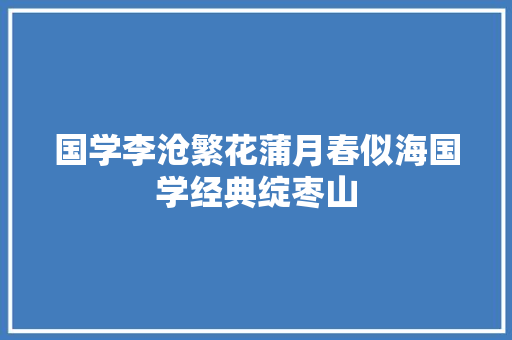 国学李沧繁花蒲月春似海国学经典绽枣山