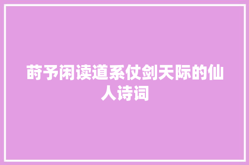 莳予闲读道系仗剑天际的仙人诗词