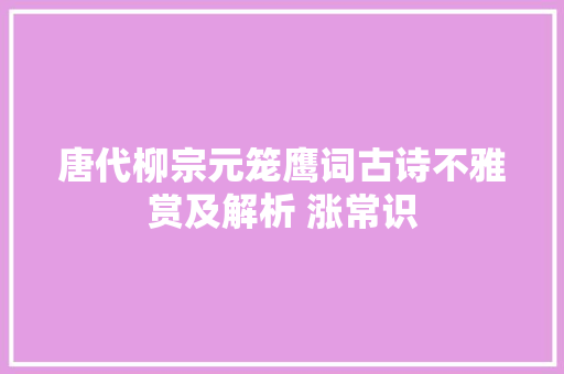 唐代柳宗元笼鹰词古诗不雅赏及解析 涨常识