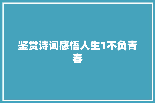鉴赏诗词感悟人生1不负青春