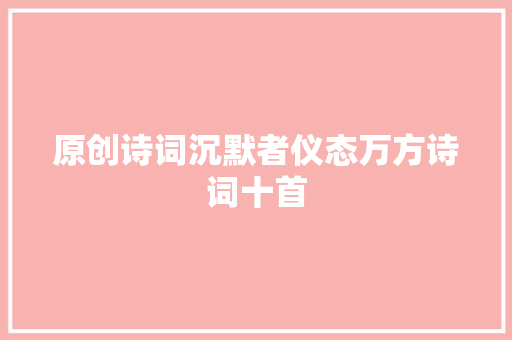 原创诗词沉默者仪态万方诗词十首