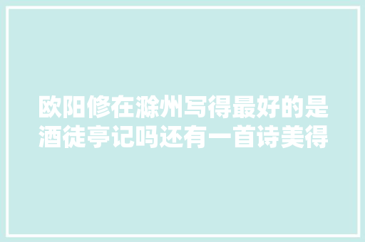 欧阳修在滁州写得最好的是酒徒亭记吗还有一首诗美得赞叹
