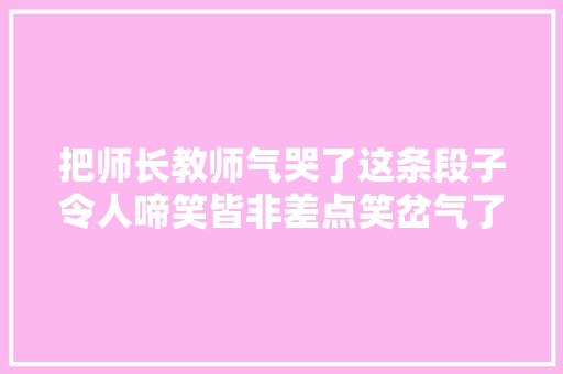 把师长教师气哭了这条段子令人啼笑皆非差点笑岔气了