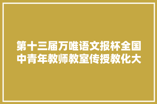 第十三届万唯语文报杯全国中青年教师教室传授教化大年夜赛精彩赛场