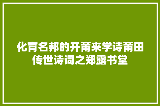 化育名邦的开莆来学诗莆田传世诗词之郑露书堂