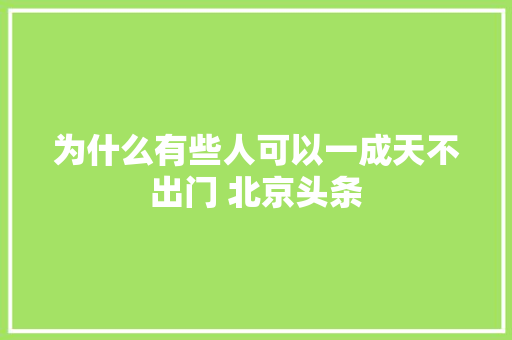 为什么有些人可以一成天不出门 北京头条
