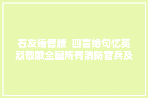 石友语音版  四言绝句忆英烈敬献全国所有消防官兵及捐躯的消防勇士