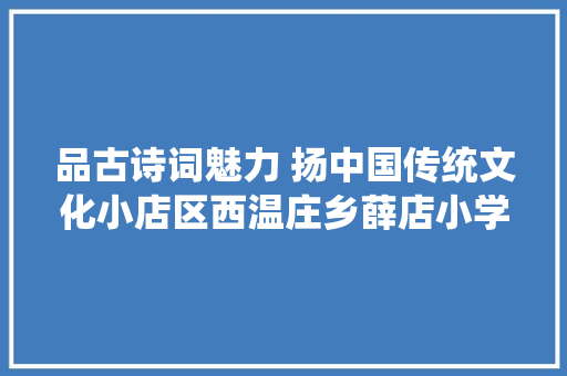 品古诗词魅力 扬中国传统文化小店区西温庄乡薛店小学六年级寒假主题功课设计
