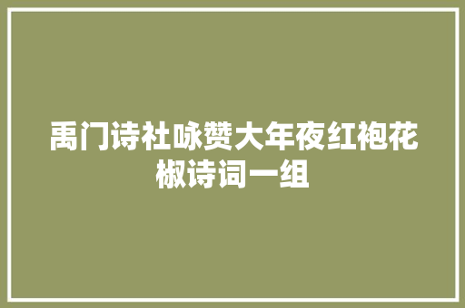 禹门诗社咏赞大年夜红袍花椒诗词一组