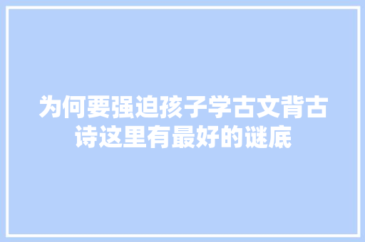 为何要强迫孩子学古文背古诗这里有最好的谜底