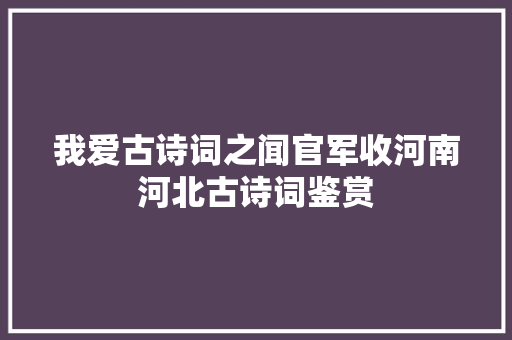 我爱古诗词之闻官军收河南河北古诗词鉴赏