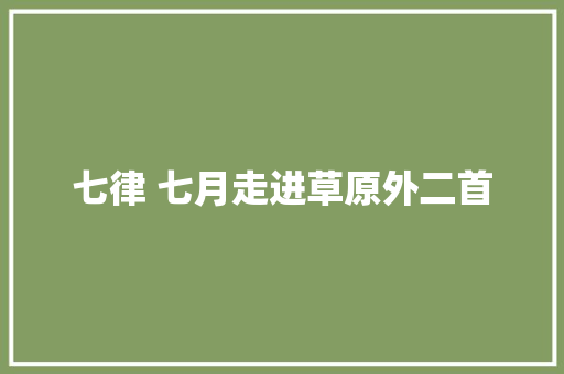 七律 七月走进草原外二首
