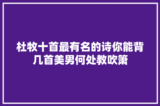 杜牧十首最有名的诗你能背几首美男何处教吹箫