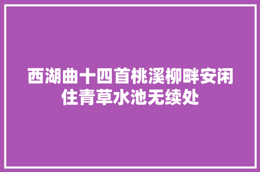 西湖曲十四首桃溪柳畔安闲住青草水池无续处