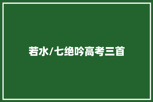 若水/七绝吟高考三首
