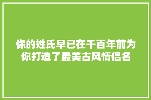 你的姓氏早已在千百年前为你打造了最美古风情侣名