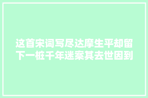 这首宋词写尽达摩生平却留下一桩千年迷案其去世因到底是什么