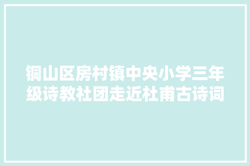 铜山区房村镇中央小学三年级诗教社团走近杜甫古诗词系列活动