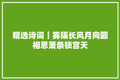 精选诗词｜雾隔长风月向圆相思萧条锁宫天