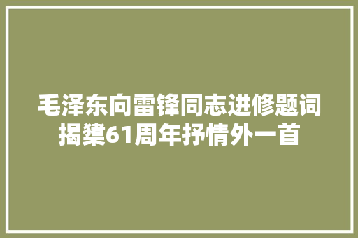 毛泽东向雷锋同志进修题词揭橥61周年抒情外一首 毛泽东向雷锋同志进修题词揭橥61周年抒情外一首
