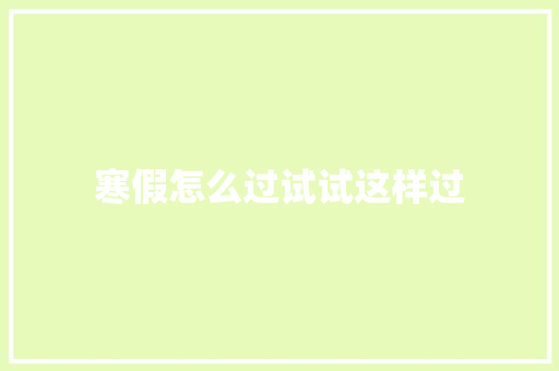 寒假怎么过试试这样过