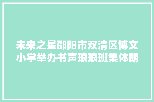 未来之星邵阳市双清区博文小学举办书声琅琅班集体朗诵比赛