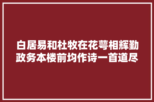 白居易和杜牧在花萼相辉勤政务本楼前均作诗一首道尽晚唐凄凉