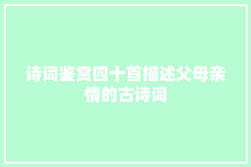 诗词鉴赏四十首描述父母亲情的古诗词