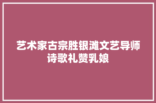 艺术家古宗胜银滩文艺导师诗歌礼赞乳娘