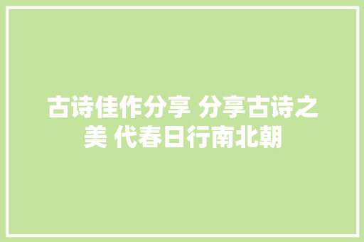 古诗佳作分享 分享古诗之美 代春日行南北朝