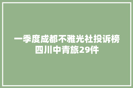一季度成都不雅光社投诉榜四川中青旅29件