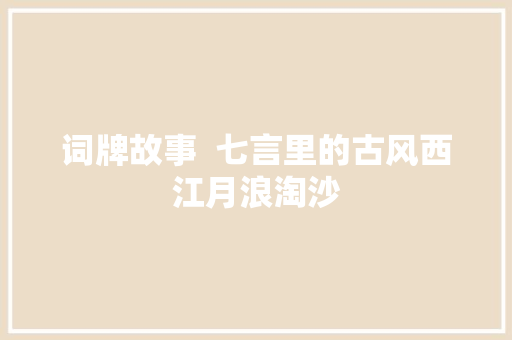 词牌故事  七言里的古风西江月浪淘沙
