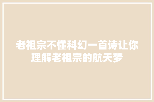 老祖宗不懂科幻一首诗让你理解老祖宗的航天梦