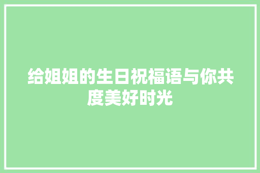 给姐姐的生日祝福语与你共度美好时光