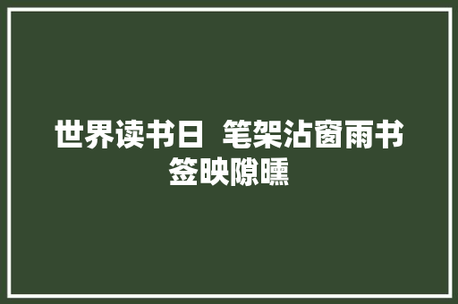 世界读书日  笔架沾窗雨书签映隙曛