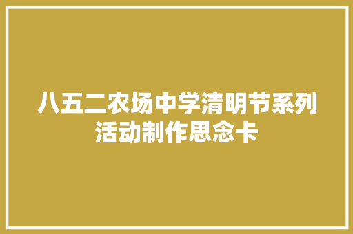 八五二农场中学清明节系列活动制作思念卡