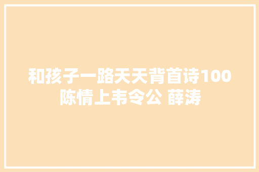 和孩子一路天天背首诗100陈情上韦令公 薛涛